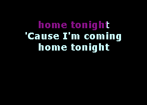 home tonight
'Cause I'm coming
home tonight