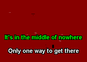 It's in the rHiddle of nbwhere

iny one way to get there