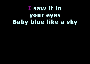 I saw it in
your eyes
Baby blue like a sky