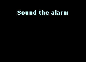 Sound the alarm