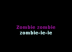 Zombie zombie
zombie-ie-ie