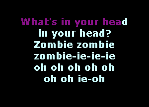 What's in your head
in your head?
Zombie zombie

zombie-ie-ie-ie
oh oh oh oh oh
oh oh ie-oh