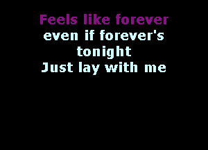Feels like forever
even if forever's
tonight
Just lay with me