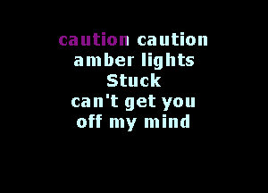caution caution
amber lights
Stuck

can't get you
off my mind