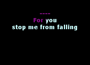 Foryou
stop me from falling