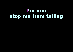 Foryou
stop me from falling