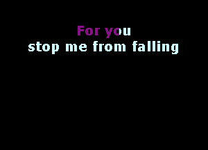 Foryou
stop me from falling