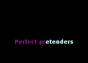 Perfect pretenders