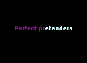 Perfect pretenders