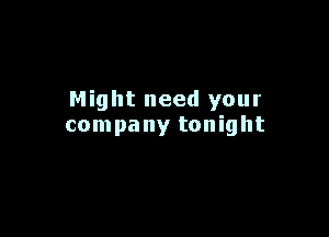 Might need your

company tonight