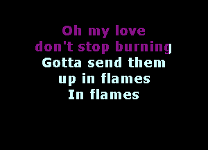 Oh my love
don't stop burning
Gotta send them

up in flames
In flames
