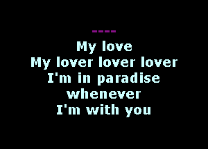 My love
My lover lover lover

I'm in paradise
whenever
I'm with you