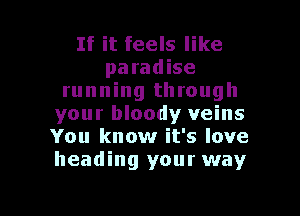 If it feels like
paradise
running through
your bloody veins
You know it's love
heading your way

g