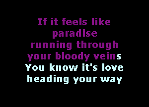 If it feels like
paradise
running through
your bloody veins
You know it's love
heading your way

g