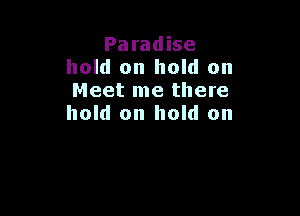 Paradise
hold on hold on
Meet me there

hold on hold on