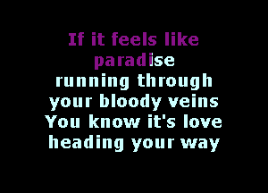 If it feels like
paradise
running through
your bloody veins
You know it's love
heading your way

g