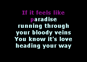 If it feels like
paradise
running through
your bloody veins
You know it's love
heading your way

g