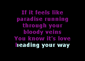 If it feels like
paradise running
through your

bloody veins
You know it's love
heading your way