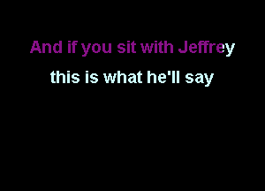 And if you sit with Jeffrey

this is what he'll say