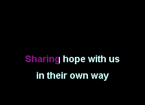 Sharing hope with us

in their own way