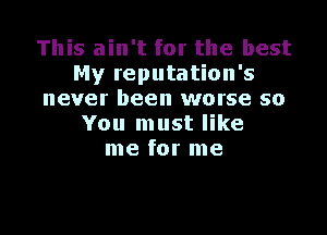 This ain't for the best
My reputation's
never been worse so

You must like
me for me