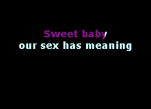 Sweet baby
our sex has meaning