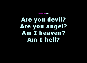 Are you devil?
Are you angel?

Am I heaven?
Am I hell?