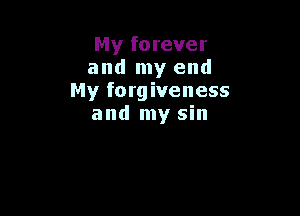 My forever
and my end
My forgiveness

and my sin