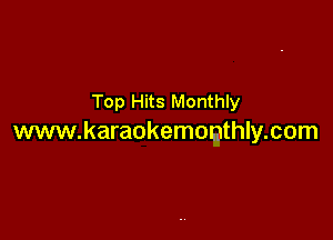 Top Hits Monthly

www.karaokemomthly.com