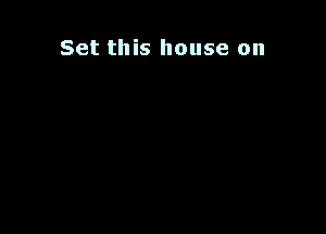 Set this house on