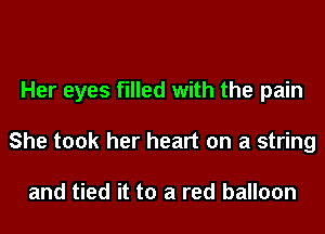 Her eyes filled with the pain
She took her heart on a string

and tied it to a red balloon