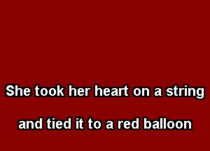 She took her heart on a string

and tied it to a red balloon