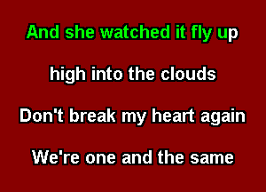 And she watched it fly up
high into the clouds
Don't break my heart again

We're one and the same