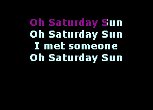 on Saturday Sun
Oh Saturday Sun
I met someone

on Saturday Sun