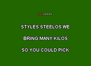 22222222

STYLES STEELOS WE

BRING MANY KILOS

SO YOU COULD PICK
