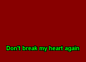 Don't break my heart again