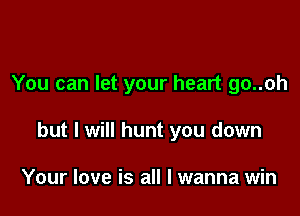 You can let your heart go..oh

but I will hunt you down

Your love is all I wanna win