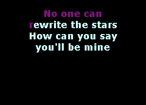 No one can
rewrite the sta rs
How can you say

you'll be mine