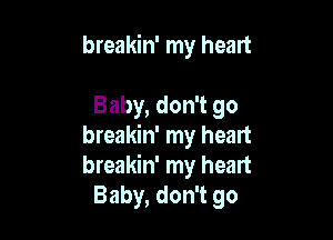 breakin' my heart

Baby, don't go

breakin' my heart
breakin' my heart
Baby, don't go