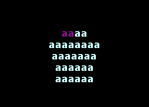 aaaa
aaaaaaaa

aaaaaaa
aaaaaa
aaaaaa