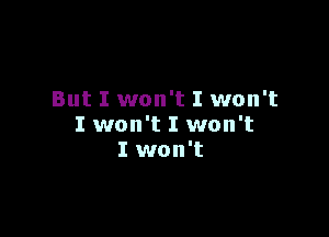 But I won't I won't

I won't I won't
I won't