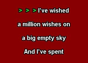 t t. NWe wished

a million wishes on

a big empty sky

And We spent