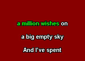 a million wishes on

a big empty sky

And We spent