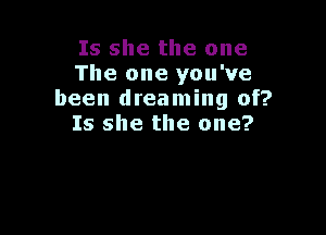 Is she the one
The one you've
been dreaming of?

Is she the one?