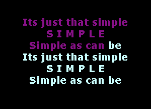 Its just that simple
8 I M P L E
Simple as can be
Its just that simple
8 I M P L E
Simple as can be

g