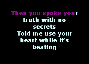 Then you spoke your
truth with no
secrets

Told me use your
heart while it's
beating