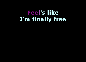 Feel's like
I'm finally free