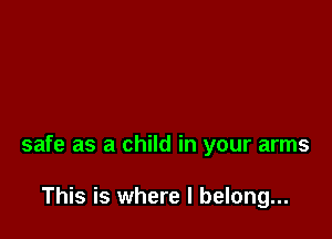 safe as a child in your arms

This is where I belong...