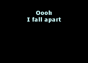 Oooh
I fall apart