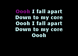 Oooh I fall apart
Down to my core
Oooh I fall apart

Down to my core
Oooh